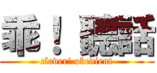 乖！ 聽話 (clever! obedient)