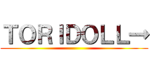 ＴＯＲＩＤＯＬＬ→ ()