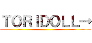 ＴＯＲＩＤＯＬＬ→ ()