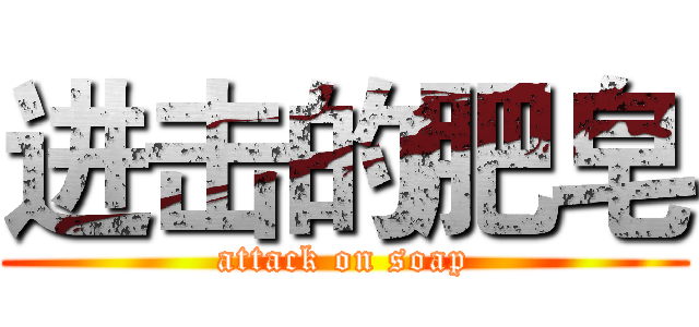进击的肥皂 (attack on soap)