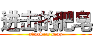 进击的肥皂 (attack on soap)
