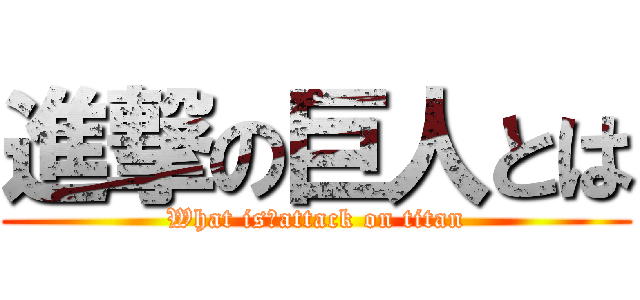 進撃の巨人とは (What is　attack on titan)