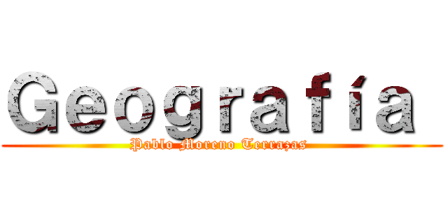 Ｇｅｏｇｒａｆíａ  (Pablo Moreno Terrazas )
