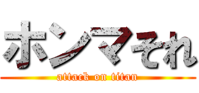 ホンマそれ (attack on titan)