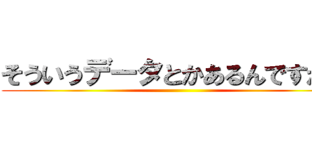 そういうデータとかあるんですか？ ()