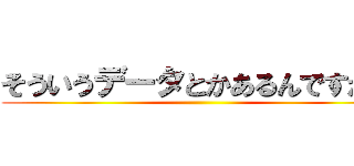 そういうデータとかあるんですか？ ()