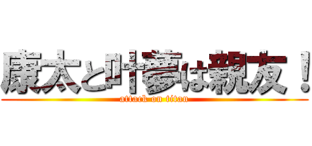 康太と叶夢は親友！ (attack on titan)