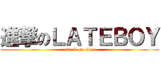 進撃のＬＡＴＥＢＯＹ (attack on titan)