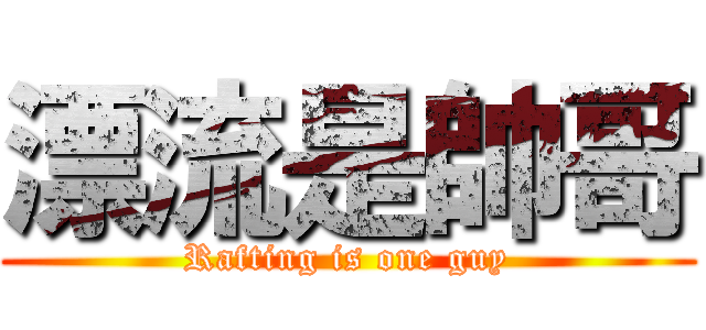 漂流是帥哥 (Rafting is one guy)