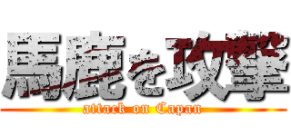 馬鹿を攻撃 (attack on Capan)