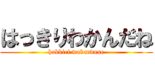 はっきりわかんだね (hakkiri wakandane)