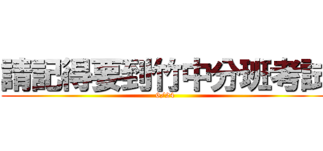 請記得要到竹中分班考試 (6/24)