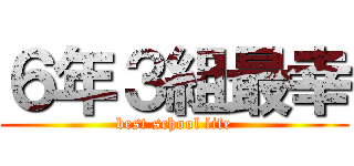 ６年３組最幸 (best school life)
