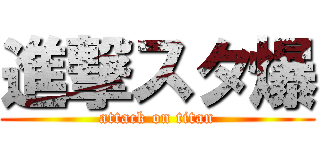 進撃スタ爆 (attack on titan)