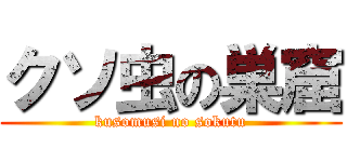 クソ虫の巣窟 (kusomusi no sokutu)