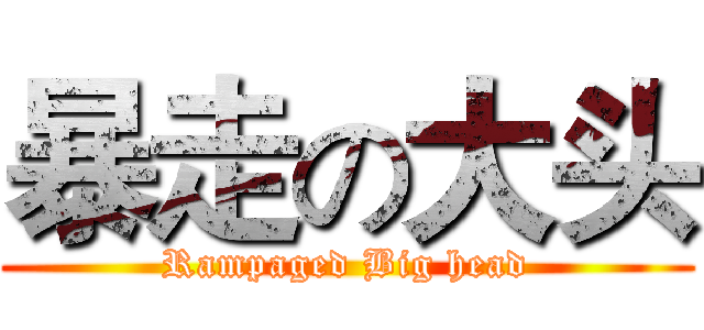 暴走の大头 (Rampaged Big head)
