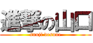 進撃の山口 (snuji desune)