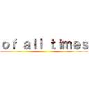 ｏｆ ａｌｌ ｔｉｍｅｓ ()