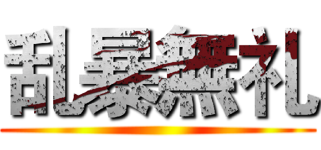 乱暴無礼 ()