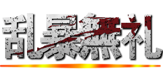 乱暴無礼 ()