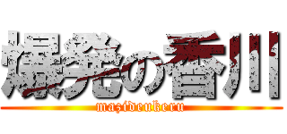 爆発の香川 (mazideukeru)