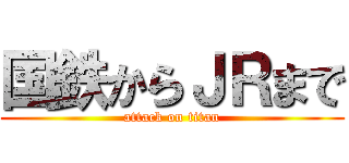 国鉄からＪＲまで (attack on titan)