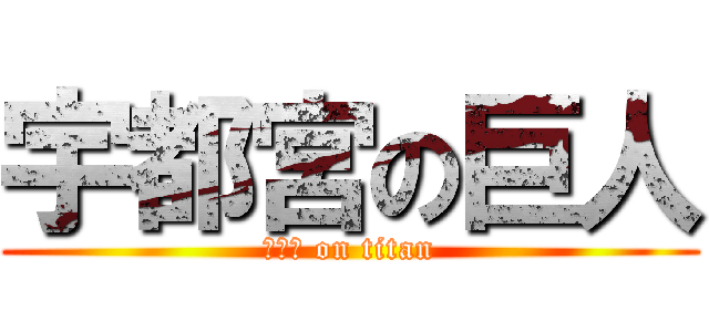 宇都宮の巨人 (ＵＴＵ on titan)