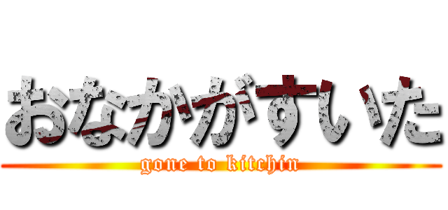おなかがすいた (gone to kitchin)