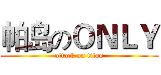 帕岛のＯＮＬＹ (attack on titan)