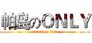 帕岛のＯＮＬＹ (attack on titan)