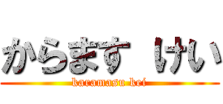 からます けい (karamasu kei)