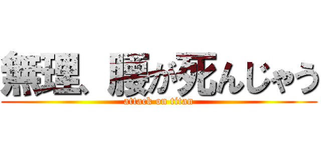 無理、腰が死んじゃう (attack on titan)