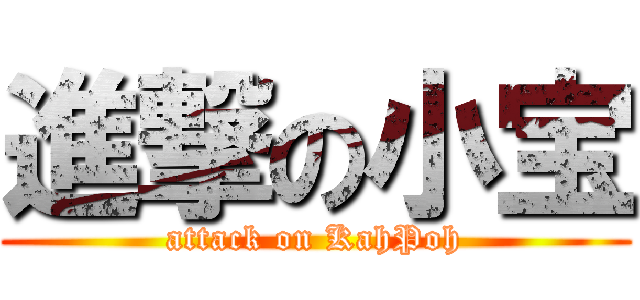 進撃の小宝 (attack on KahPoh)