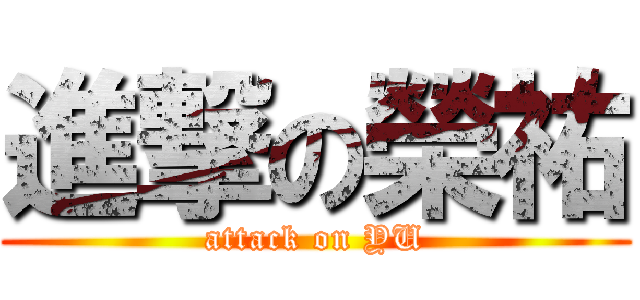 進撃の榮祐 (attack on YU)
