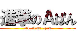進撃のＡぱん (attack on apan)