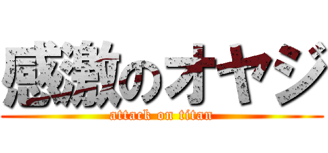 感激のオヤジ (attack on titan)