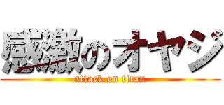 感激のオヤジ (attack on titan)