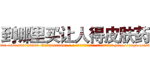 到哪里买让人得皮肤药 (到哪里买让人得皮肤药【电-186x2687x6963-Q278180069元-吉-药-业】我们做的是长期生意,靠的是老客户长期支持 http://sngk.net/536Ra1
)