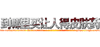 到哪里买让人得皮肤药 (到哪里买让人得皮肤药【电-186x2687x6963-Q278180069元-吉-药-业】我们做的是长期生意,靠的是老客户长期支持 http://sngk.net/536Ra1
)