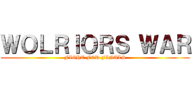 ＷＯＬＲＩＯＲＳ ＷＡＲ (FIGHT FOR FINALS)