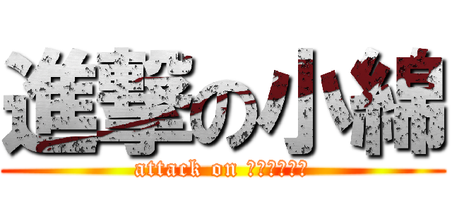 進撃の小綿 (attack on ｋｏｗａｔａ)