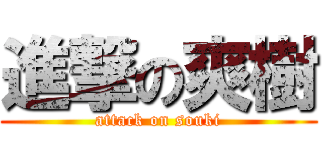 進撃の爽樹 (attack on souki)