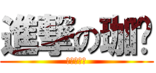 進撃の珈瑄 (可怕的珈瑄)