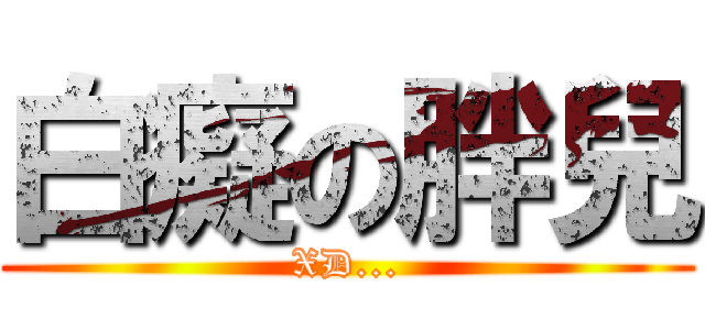 白癡の胖兒 (XD...)