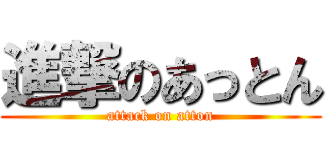 進撃のあっとん (attack on atton)