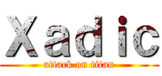 Ｘａｄｉｃ (attack on titan)