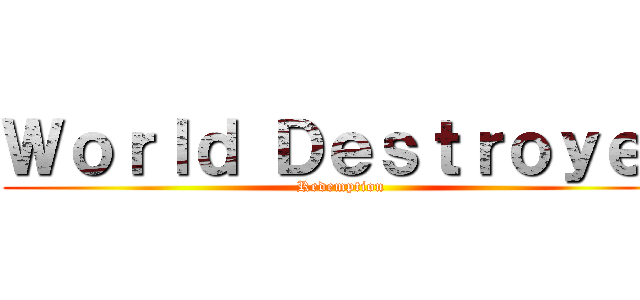 Ｗｏｒｌｄ Ｄｅｓｔｒｏｙｅｒ (Redemption )