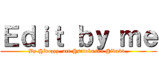 Ｅｄｉｔ ｂｙ ｍｅ (By @frozyy_art @satokusan @ibxkv_)