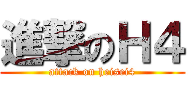 進撃のＨ４ (attack on heisei4)