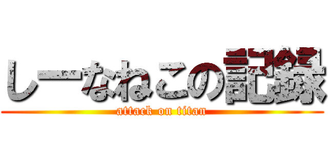 しーなねこの記録 (attack on titan)